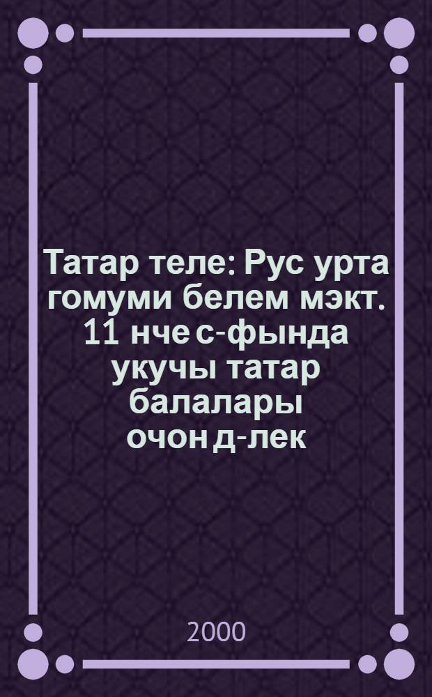 Татар теле : Рус урта гомуми белем мэкт. 11 нче с-фында укучы татар балалары очон д-лек = Татарский язык