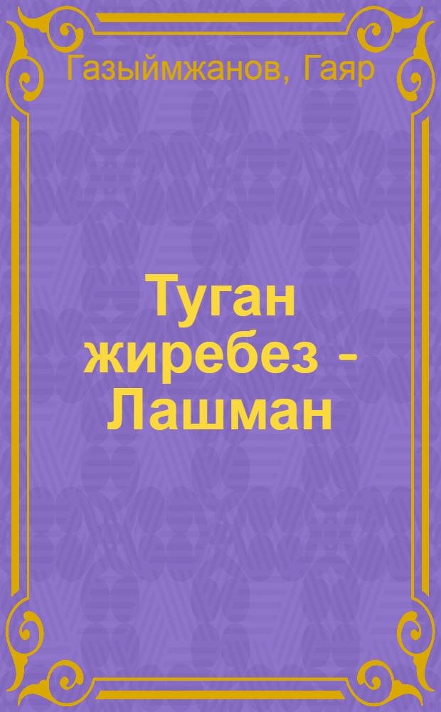 Туган жиребез - Лашман = [Моя Родина - Лашман