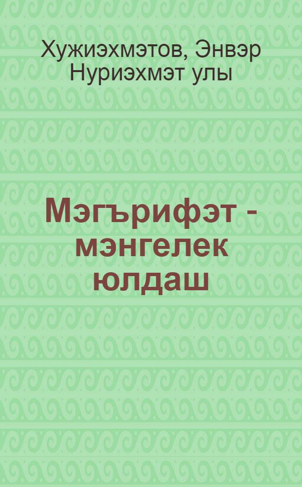 Мэгърифэт - мэнгелек юлдаш : (Гыйлем-тэрбия дэреслэре) = Просветительство - путь к вечности