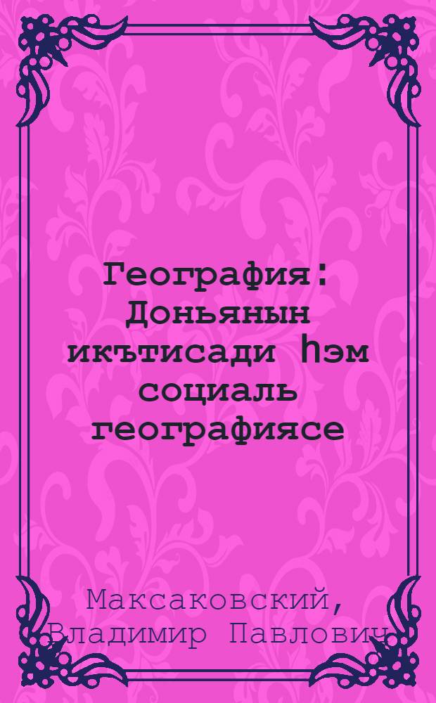 География : Доньянын икътисади hэм социаль географиясе : Урта мэкт. 10 нчы с-фы очон д-лек = Экономическая и социальная география мира