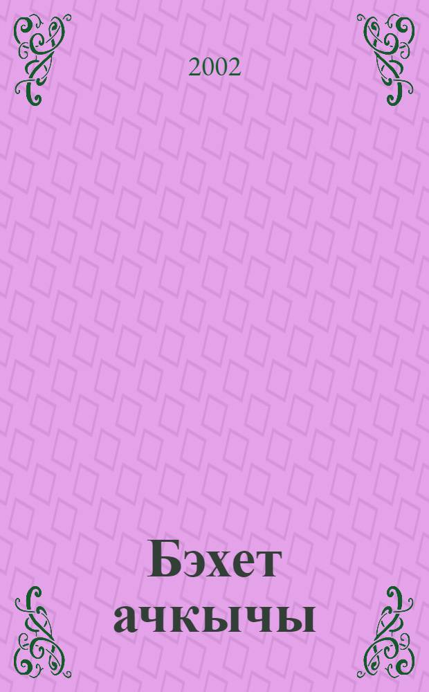 Бэхет ачкычы : (Урта hэм олы яшьтэге мэкт. балалары очен : Ф.-попул. язмалар) = Ключ от счастья