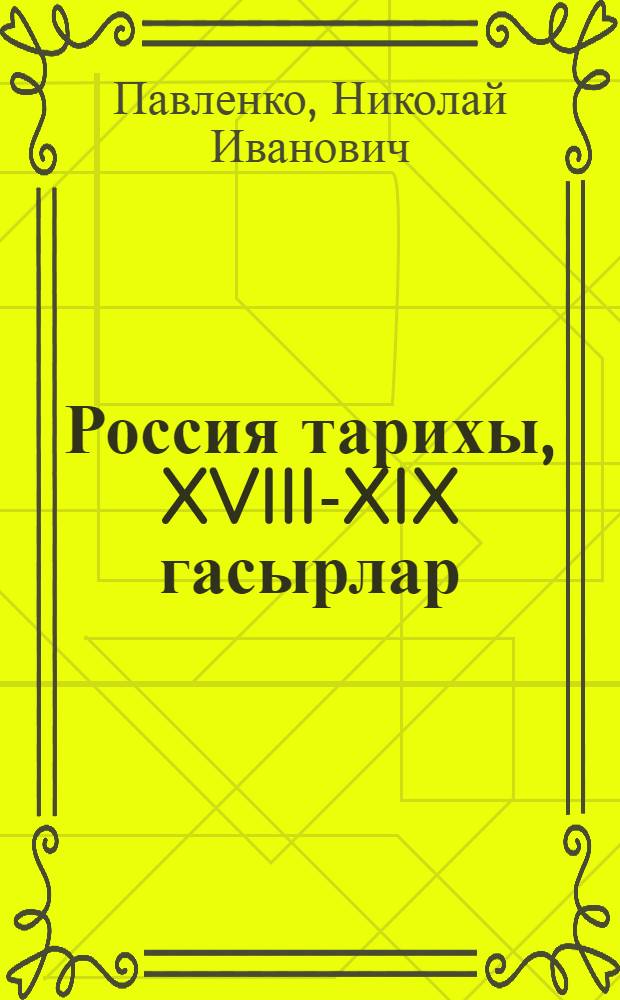 Россия тарихы, XVIII-XIX гасырлар : 10 с-ф : Татар урта гомуми белем мэкт. очон д-лек = История России, XVIII-XIX века