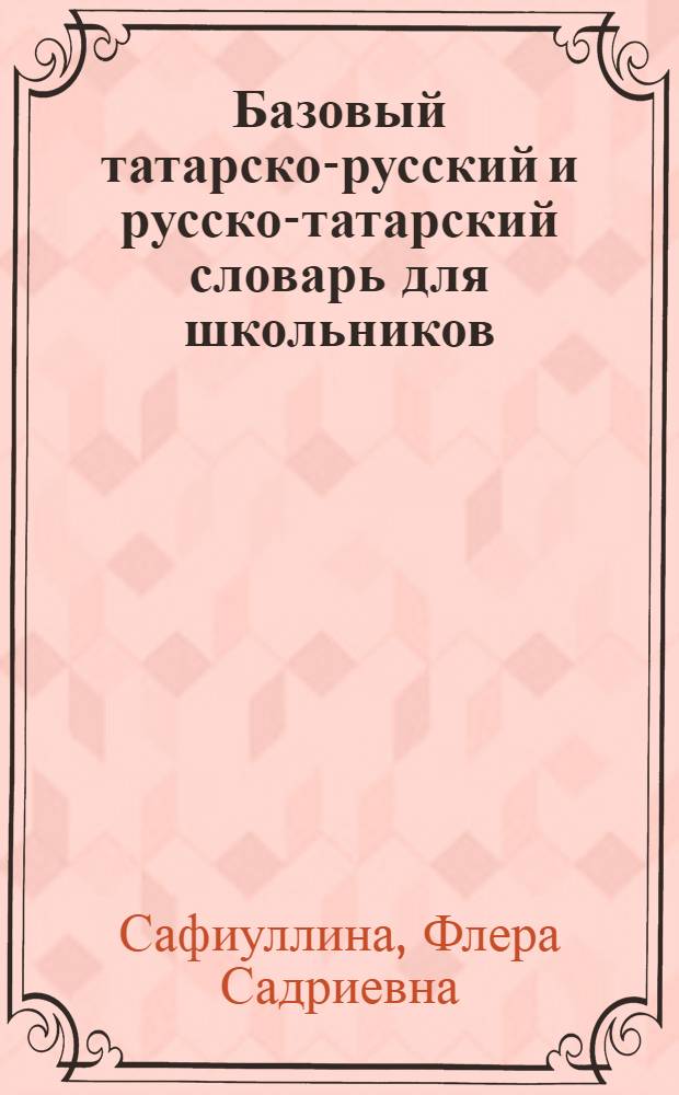 Базовый татарско-русский и русско-татарский словарь для школьников : Прил. к учеб. татар. яз. для русскоязыч. шк