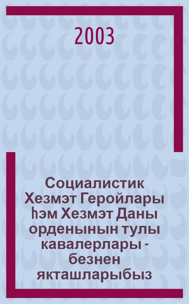 Социалистик Хезмэт Геройлары hэм Хезмэт Даны орденынын тулы кавалерлары - безнен якташларыбыз = Герои Социалистического Труда и полные кавалеры ордена Трудовой Славы - наши земляки