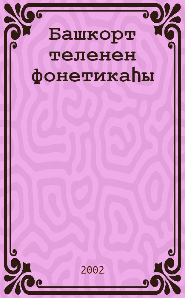 Башкорт теленен фонетикаhы = Фонетика башкирского языка : (Тасуири hэм сагыштырма-тарихи тикшеренеу тэжрибэhе) = Фонетика башкирского языка