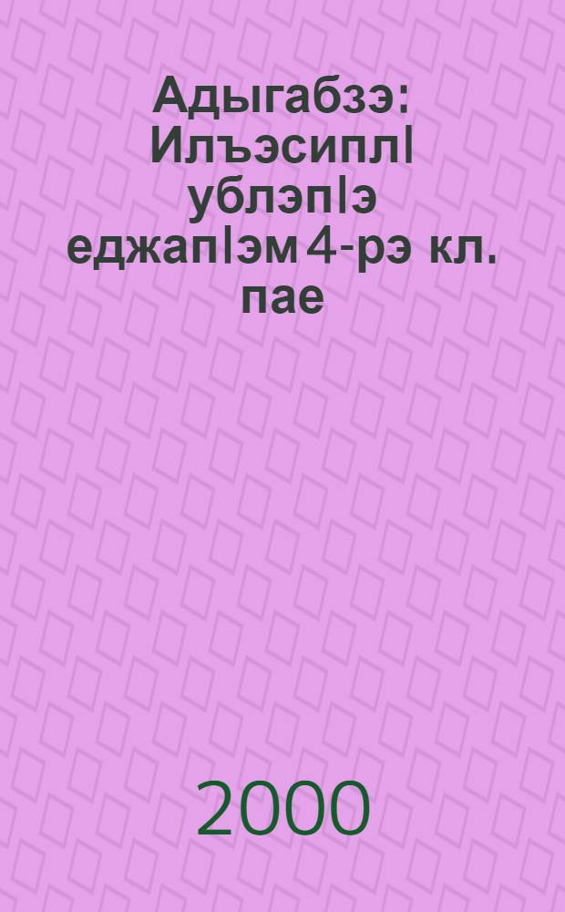 Адыгабзэ : ИлъэсиплI ублэпIэ еджапIэм 4-рэ кл. пае = Адыгейский язык