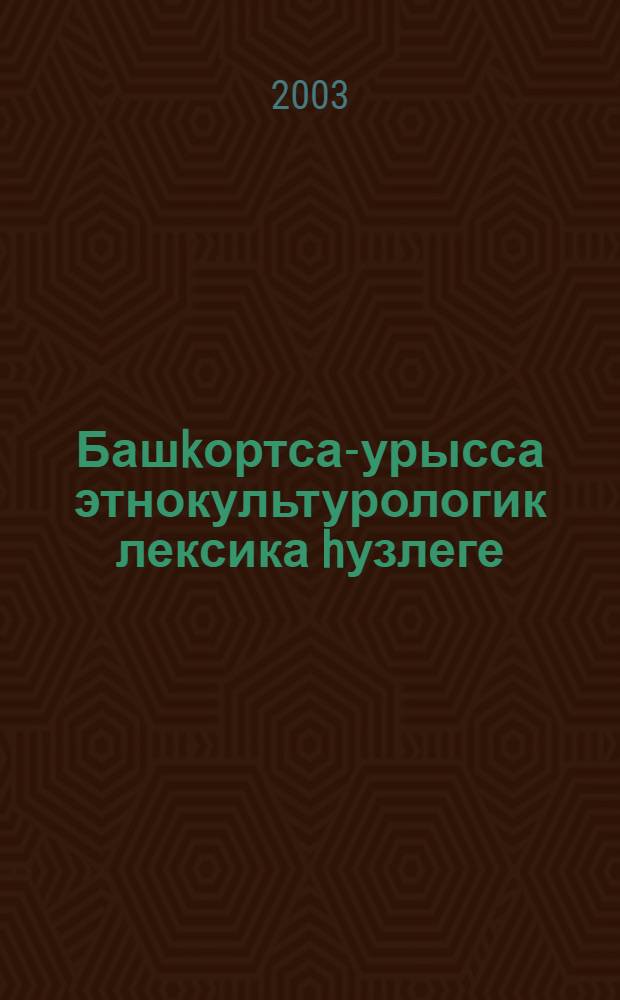 Башkортса-урысса этнокультурологик лексика hузлеге = Башкирско-русский словарь этнокультуроведческой лексики = Башкирско-русский словарь этнокультуроведческой лексики