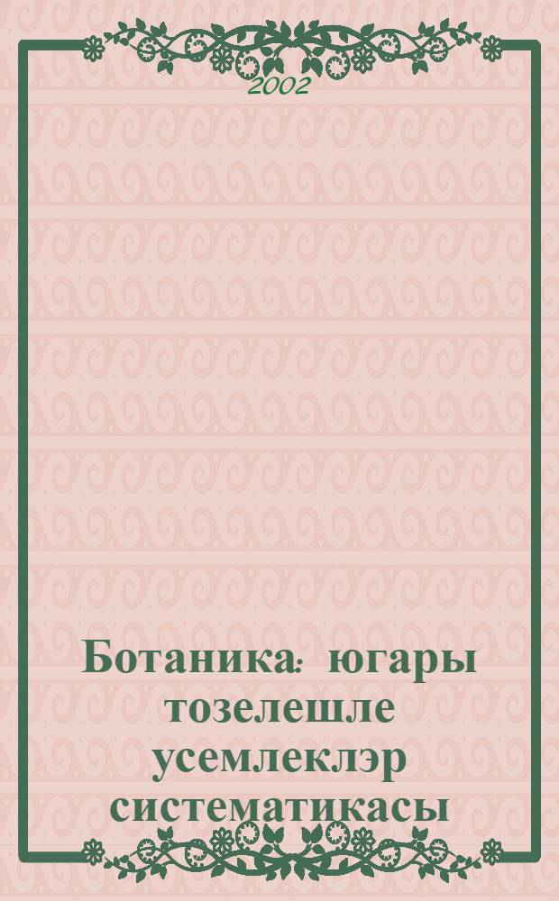 Ботаника: югары тозелешле усемлеклэр систематикасы : Югары уку йорт. очон д-лек = Ботаника: систематика высших растений