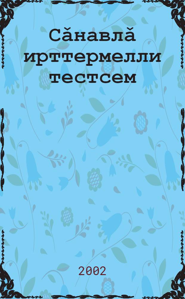 Сǎнавлǎ ирттермелли тестсем : Абитуриентсемпе шкул ачисем валли чǎваш чěлхипе хатěрленě пěрлештернě патшалǎх экзаменěн сǎнавлǎ ыйтǎвěсем = Пробные тестовые задания