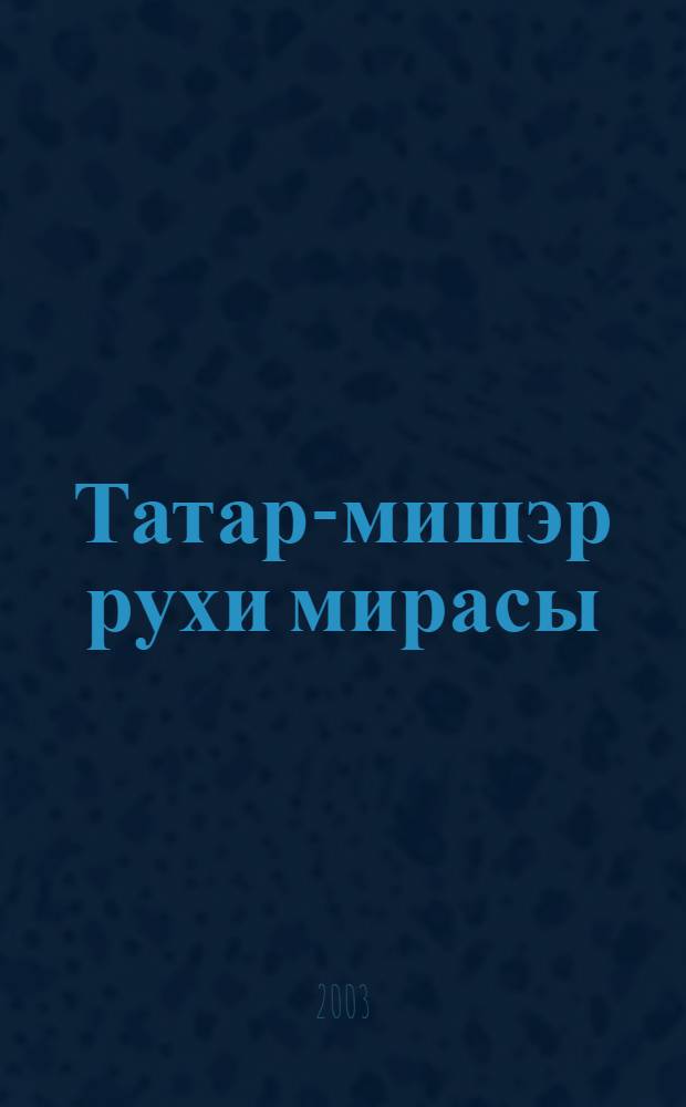 Татар-мишэр рухи мирасы = Духовное наследие татар-мишарей : Гаилэ-конкуреш, йола терминологиясе hэм фольклор = Духовное наследие татар-мишарей