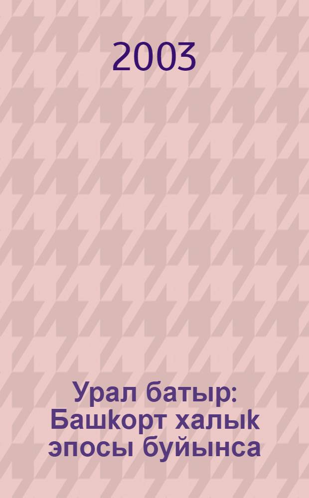 Урал батыр : Башkорт халыk эпосы буйынса = Урал батыр