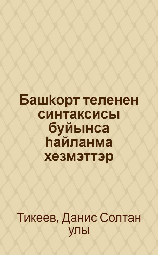 Башkорт теленен синтаксисы буйынса hайланма хезмэттэр = Избранные труды по синтаксису башкирского языка.