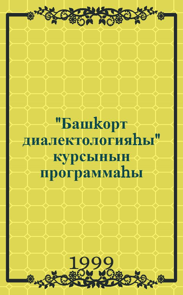 "Башkорт диалектологияhы" курсынын программаhы = Программа курса "Башкирская диалектология" : Югары уkыу йорт. башkорт филологияhы фак. hэм булексэлэре талиптары осон = Программа курса "Башкирская диалектология"