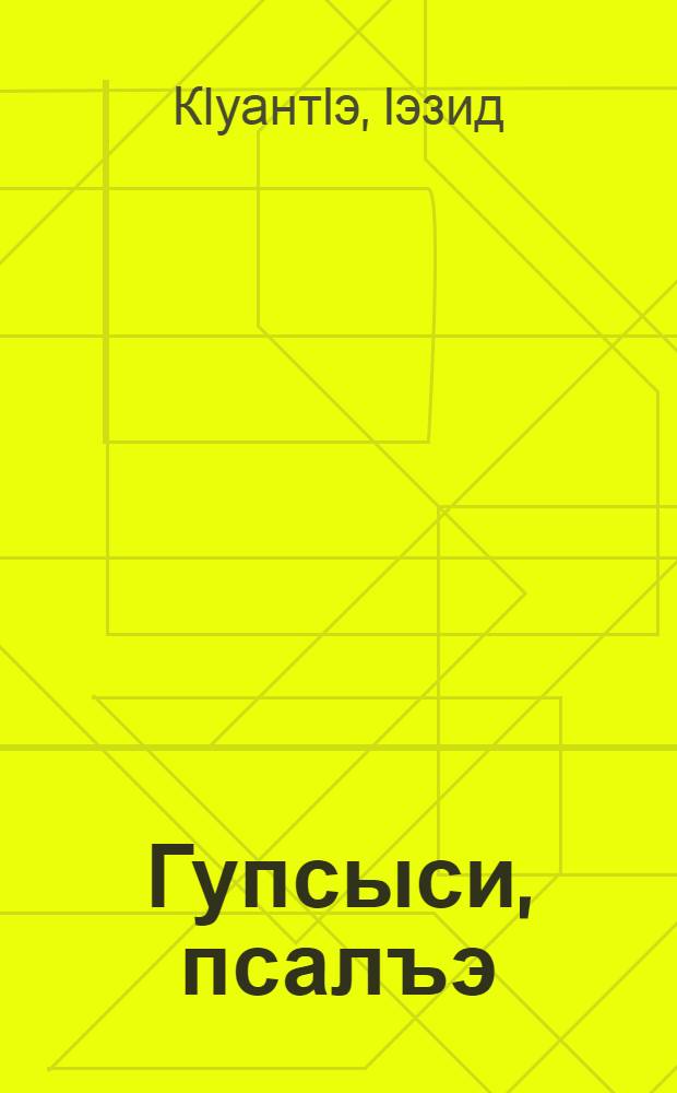 Гупсыси, псалъэ : Псалъэ шэрыуэхэр. ЩIагъыбзэхэр. Псалъэжьхэр. ЖыIэгъуэхэр. Нэщэнэхэр. Псалъэ пэжхэр = Подумав, говори