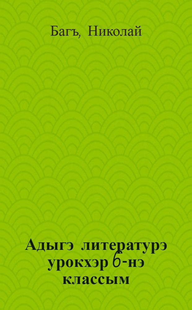 Адыгэ литературэ урокхэр 6-нэ классым = Уроки кабардинской литературы в 6 классе