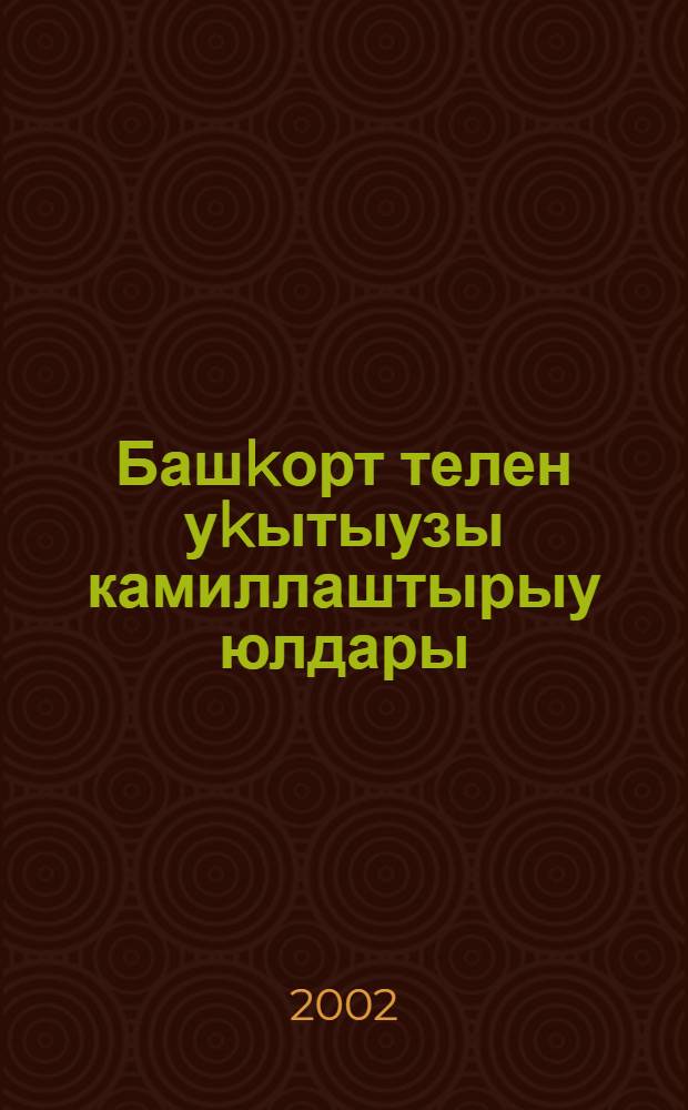 Башkорт телен уkытыузы камиллаштырыу юлдары : 2002 е. 25 апр. ф.-гэмэли конф. материалдары = Пути совершенствования преподавания башкирского языка