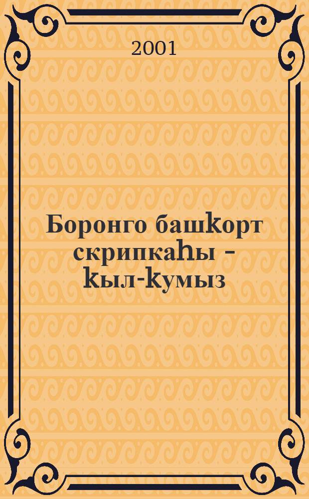 Боронго башkорт скрипкаhы - kыл-kумыз : (Тарихы, камиллаштырыу серзэре hэм уйнарга ойрэнеу ысулдары) = Старинная башкирская скрипка - кыл-кубыз.