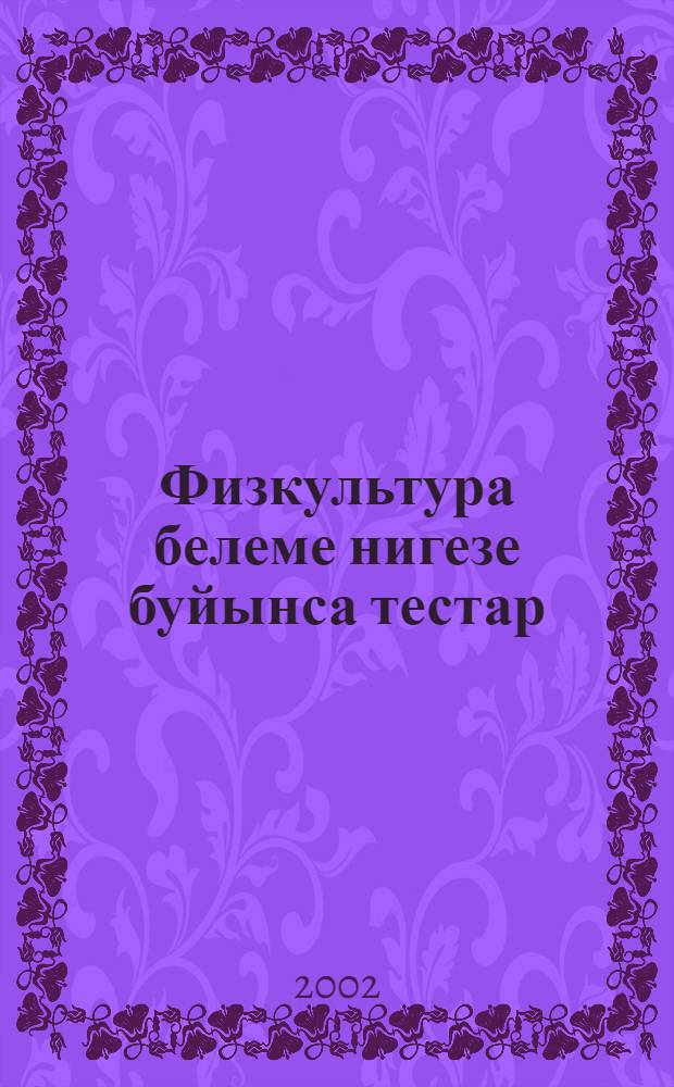 Физкультура белеме нигезе буйынса тестар = Тесты по основам физкультурных и спортивных знаний.