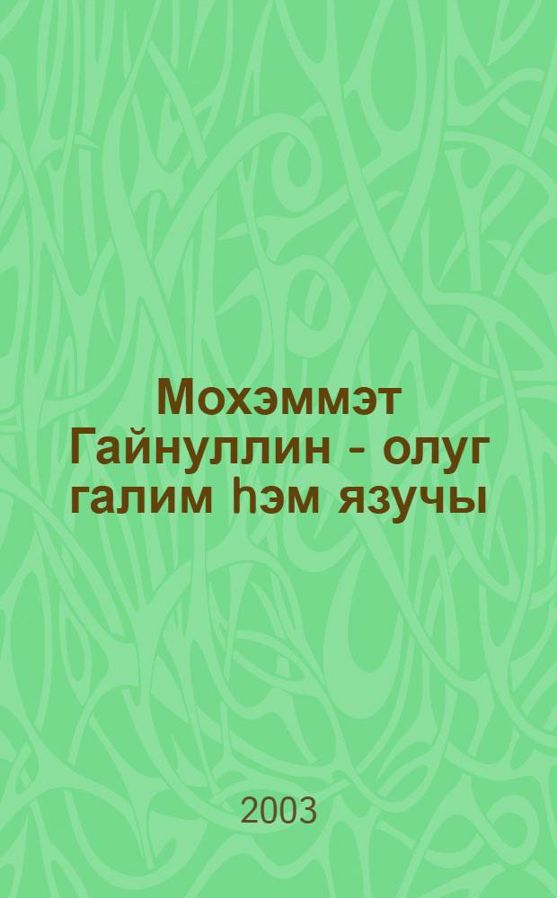 Мохэммэт Гайнуллин - олуг галим hэм язучы = Мухаммат Гайнуллин - видный ученый и писатель.