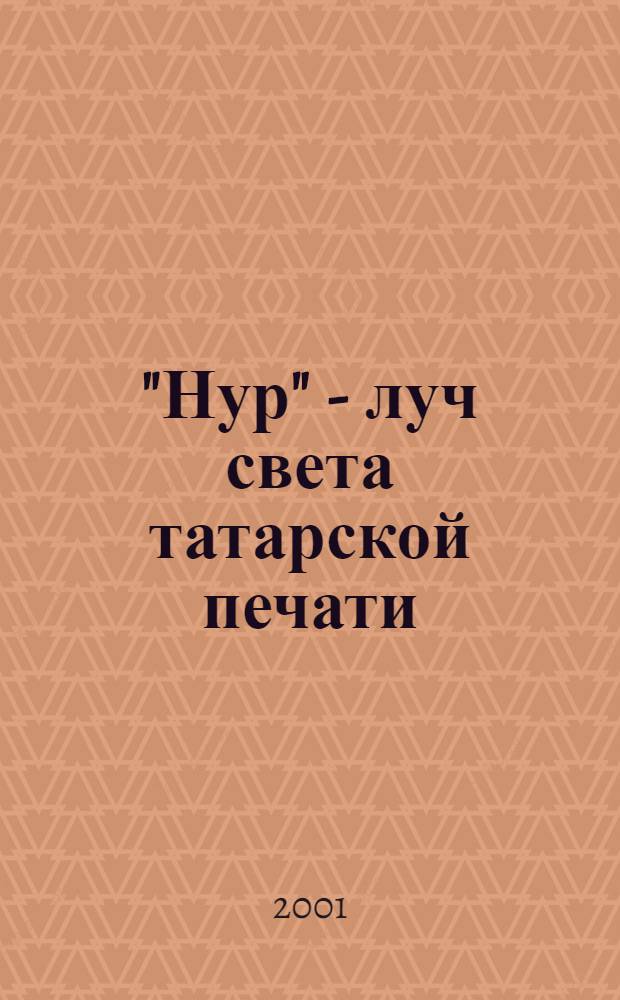 "Нур" - луч света татарской печати : Науч.-практ. конф. "Национальные средства массовой информации на рубеже тысячелетий" (К 95-летию со дня выхода и 10-летию возобновления издания газеты "Нур - Свет")