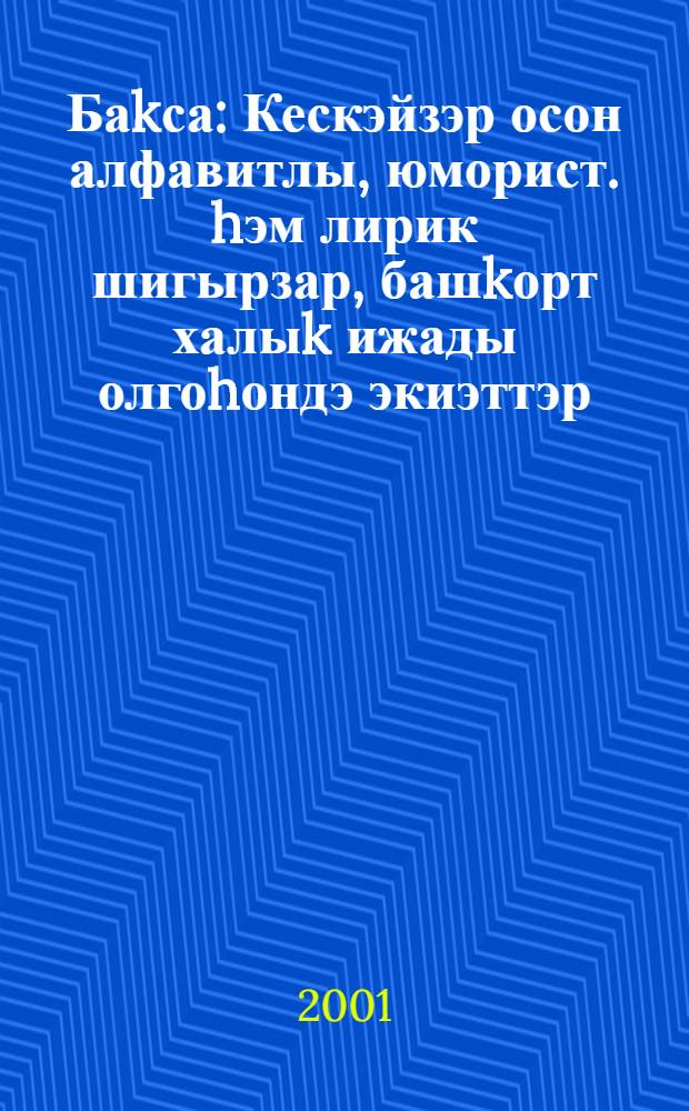 Баkса : Кескэйзэр осон алфавитлы, юморист. hэм лирик шигырзар, башkорт халыk ижады олгоhондэ экиэттэр = Цветник