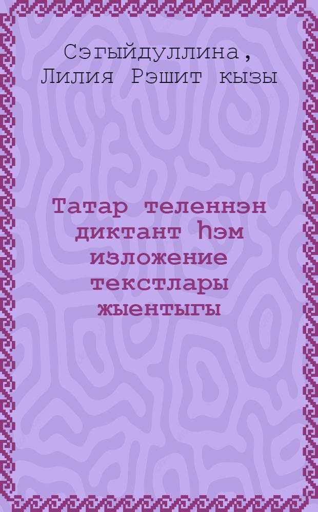 Татар теленнэн диктант hэм изложение текстлары жыентыгы : Башкортстандагы татар мэкт. башл. с-ф укытучылары очон кулланма = Сборник диктантов и изложений по татарскому языку