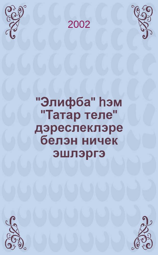 "Элифба" hэм "Татар теле" дэреслеклэре белэн ничек эшлэргэ : Укытучылар очон метод. кулланма = Методическое руководство к экспериментальным учебникам "Алифба" и "Татарский язык"