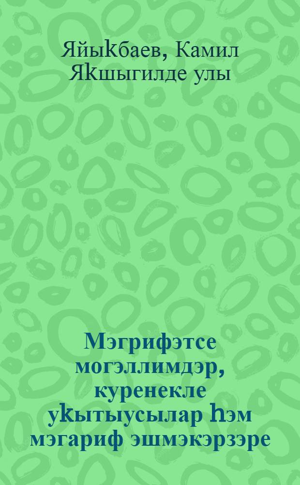Мэгрифэтсе могэллимдэр, куренекле уkытыусылар hэм мэгариф эшмэкэрзэре : Тарихи-пед. очерктар hэм hурэтлэмэлэр = Учителя-просветители, выдающиеся педагоги и деятели народного образования