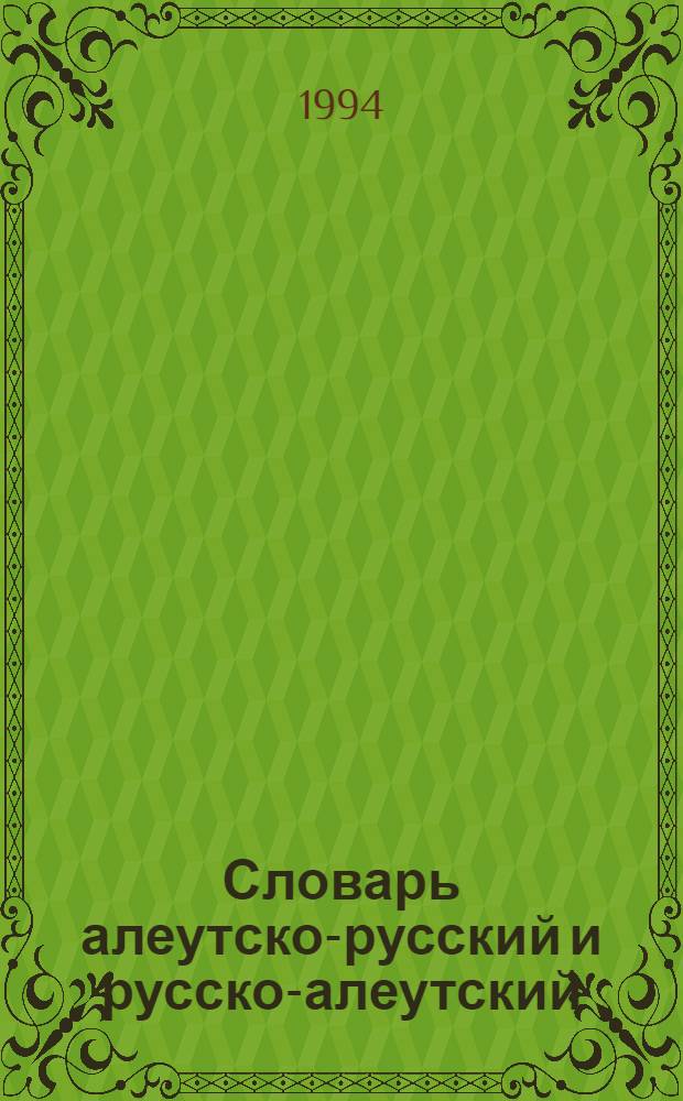 Словарь алеутско-русский и русско-алеутский (беринговский диалект) : Ок. 4000 слов