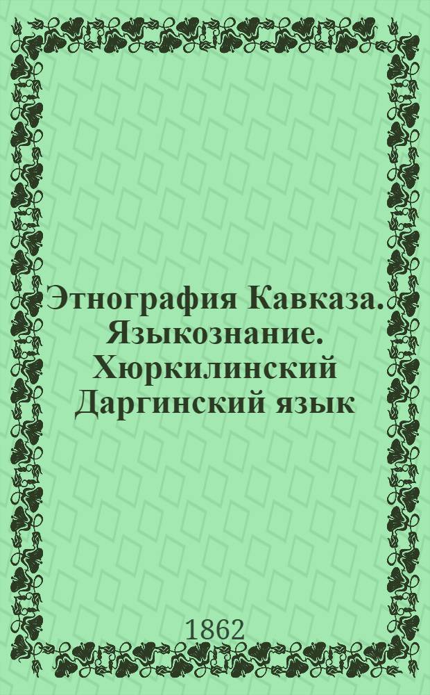 Этнография Кавказа. Языкознание. Хюркилинский [Даргинский] язык