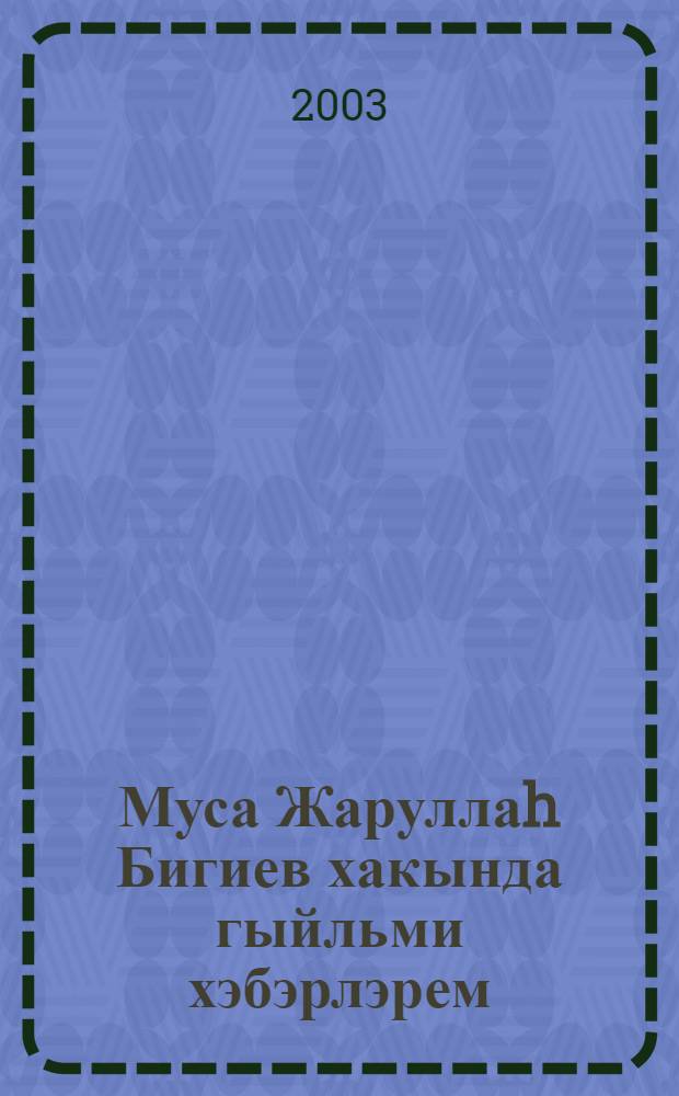 Муса Жаруллаh Бигиев хакында гыйльми хэбэрлэрем : Ф. докл. ж-гы = Исторические заметки о Мусе Джаруллахе Бигиеве