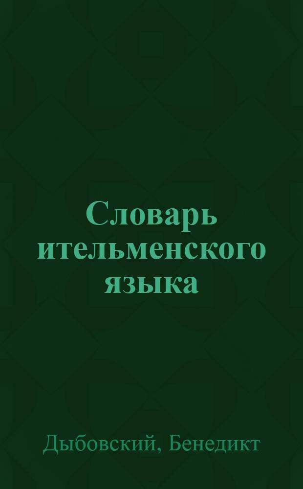 Словарь ительменского языка : Из собраний Бенедикта Дыбовского