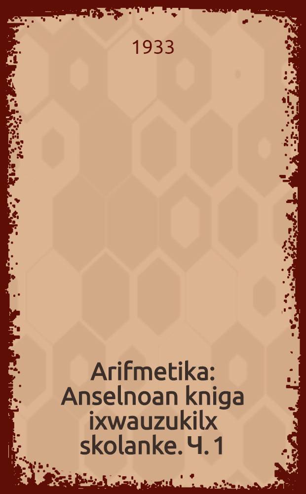 Arifmetika : Anselnoan kniga ixwauzukilx skolanke. Ч. 1