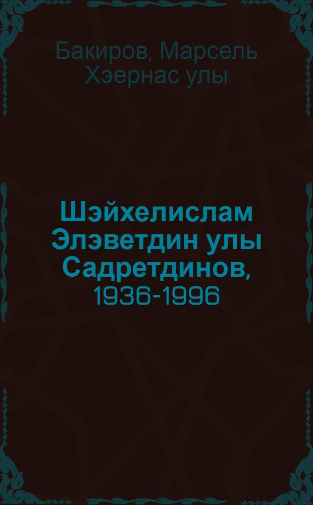 Шэйхелислам Элэветдин улы Садретдинов, 1936-1996 = Шайхелислам Аляветдинович Садретдинов, 1936-1996.