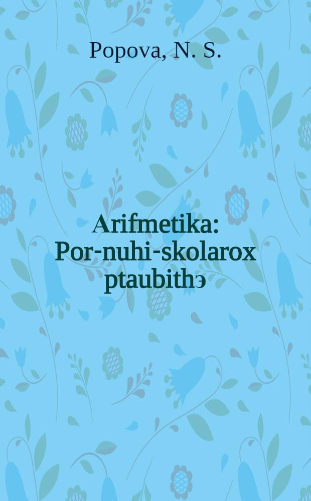 Аrifmetika : Por-nuhi-skolarox ptaubithэ = Учебник арифметики для начальной школы