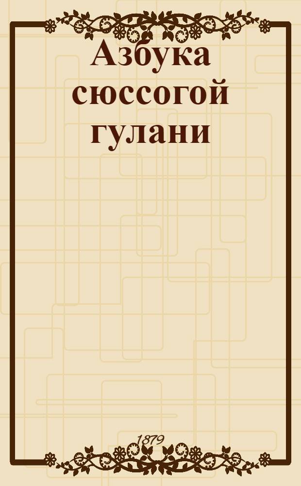 Азбука сюссогой гулани : сост. Н. П. Григоровским для инородцев Нарымского края = [Азбука для остяко-самоедов]