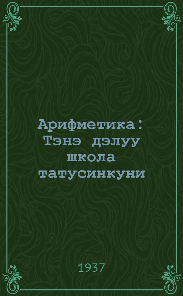 Арифметика : Тэнэ дэлуу школа татусинкуни : Ч. 1 = Учебник арифметики для начальной школы