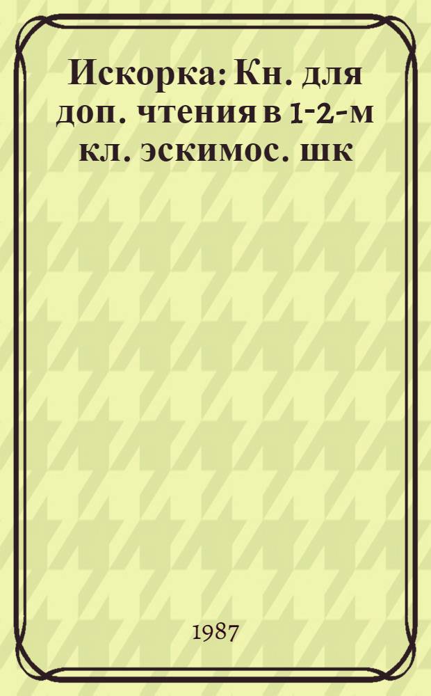 Искорка : Кн. для доп. чтения в 1-2-м кл. эскимос. шк