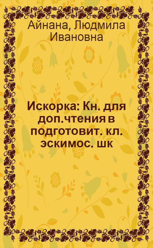 Искорка : Кн. для доп.чтения в подготовит. кл. эскимос. шк
