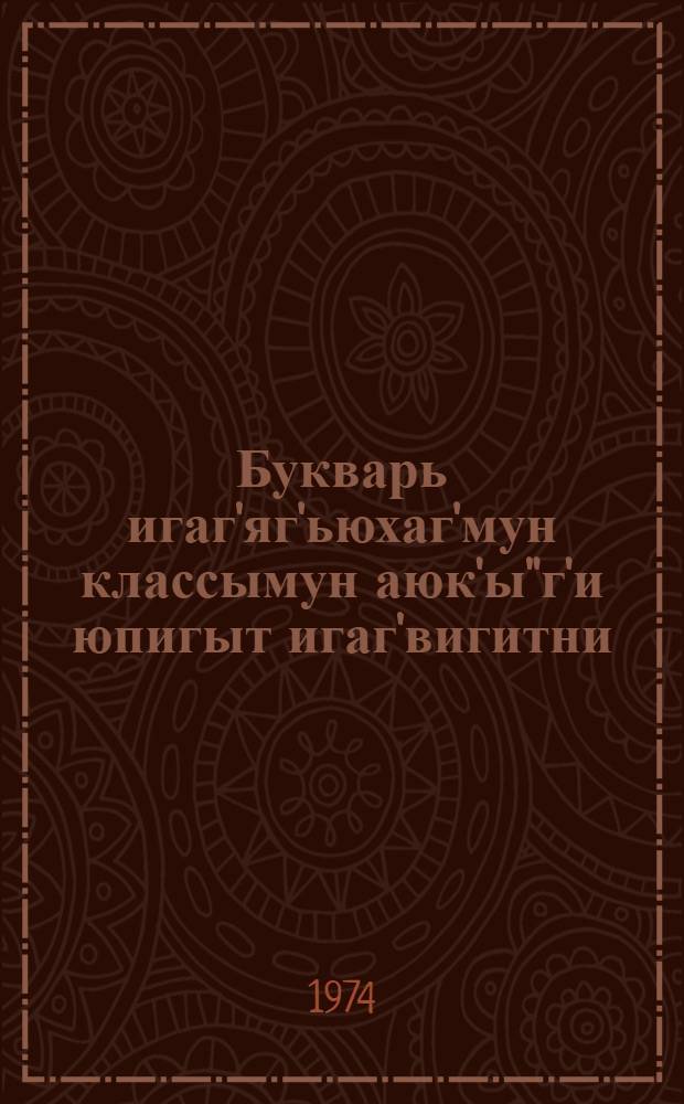 Букварь игаг'яг'ьюхаг'мун классымун аюк'ы"г'и юпигыт игаг'вигитни = Букварь для подготовительного класса эскимосской школы