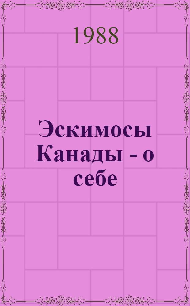 Эскимосы Канады - о себе = Канадакэн айванат ыргынанчинит пынылталыркыт : Сборник