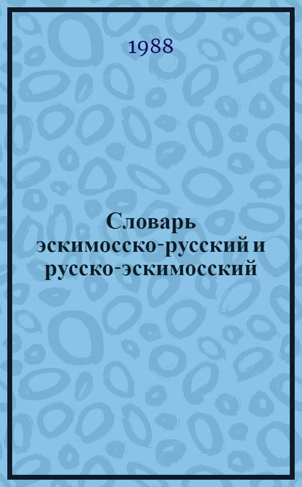 Словарь эскимосско-русский и русско-эскимосский : Ок. 4000 слов : Пособие для учащихся нач. шк