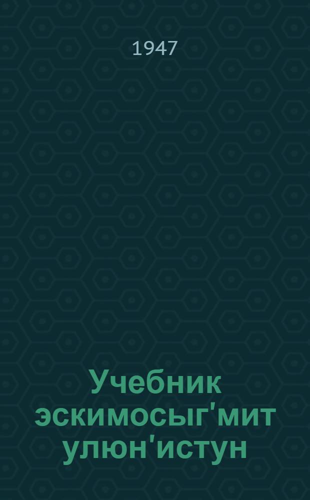 Учебник эскимосыг'мит улюн'истун : Сивулиг'мун кл. пиюхаг'ым шк = Учебник эскимосского языка для 1 класса