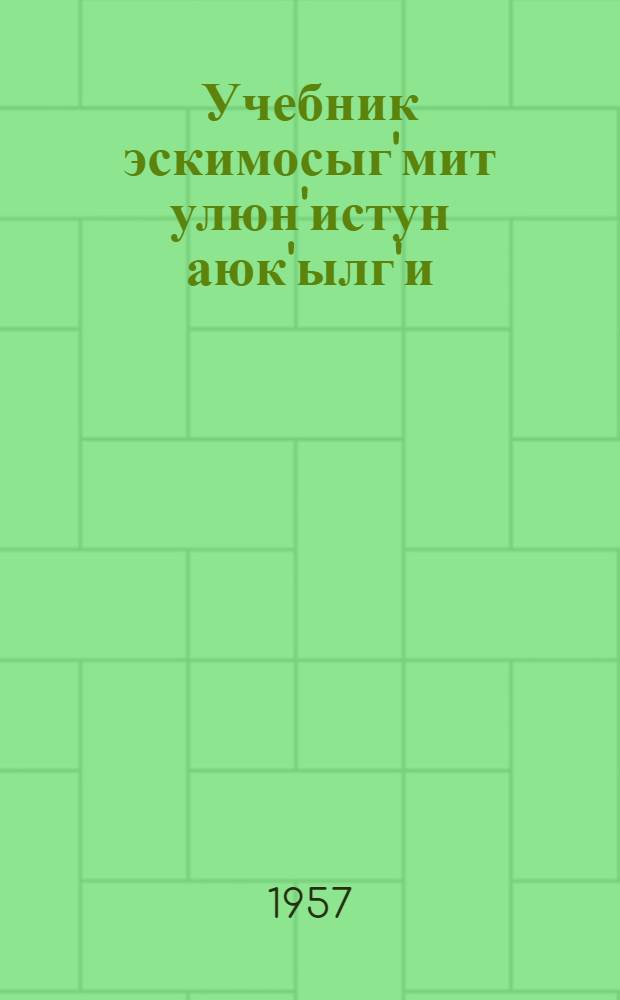 Учебник эскимосыг'мит улюн'истун аюк'ылг'и : Алъх'ан кл. пиюхаг'ми игаг'вигми = Учебник эскимосского языка для 2 класса эскимосской начальной школы