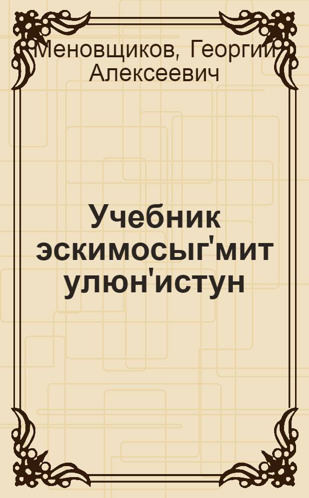 Учебник эскимосыг'мит улюн'истун : 2 кл. пиюхаг'ым шк = Учебник эскимосского языка для 2 класса