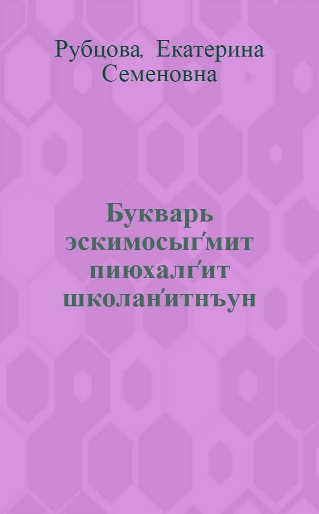 Букварь эскимосыг'мит пиюхалг'ит школан'итнъун = Букварь для приготовительного класса эскимосской начальной школы