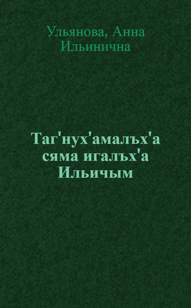 Таг'нух'амалъх'а сяма игалъх'а Ильичым = Детские и школьные годы Ильича