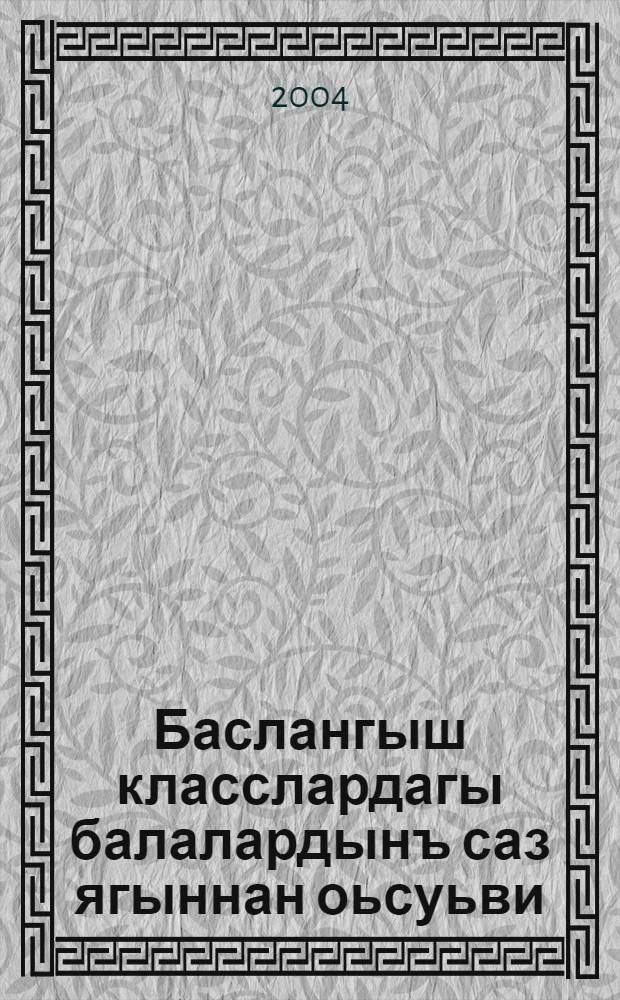 Баслангыш класслардагы балалардынъ саз ягыннан оьсуьви (1-2 кл) : Окув кулланма = Музыкальное развитие учащихся младших классов