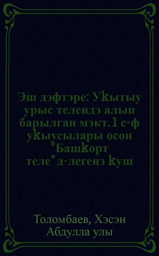 Эш дэфтэре : Уkытыу урыс телендэ алып барылган мэкт. 1 с-ф уkыусылары осон "Башkорт теле" д-легенэ kуш = Рабочая тетрадь