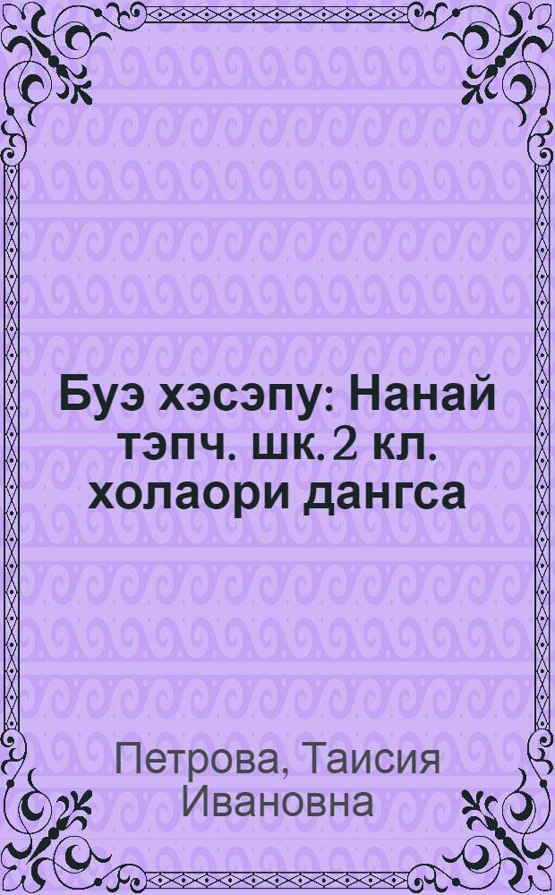 Буэ хэсэпу : Нанай тэпч. шк. 2 кл. холаори дангса = Наше слово